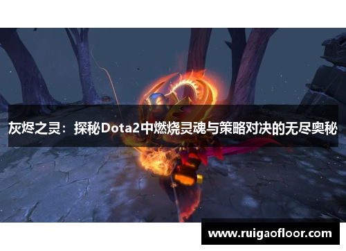 灰烬之灵：探秘Dota2中燃烧灵魂与策略对决的无尽奥秘